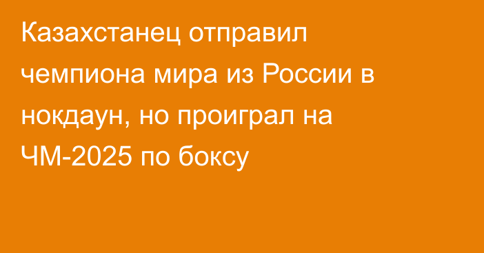 Казахстанец отправил чемпиона мира из России в нокдаун, но проиграл на ЧМ-2025 по боксу