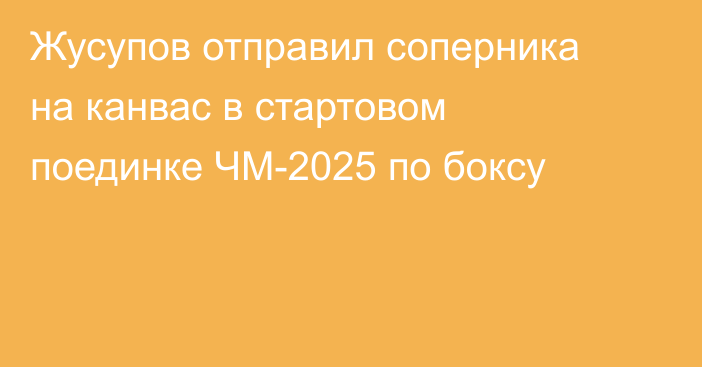 Жусупов отправил соперника на канвас в стартовом поединке ЧМ-2025 по боксу