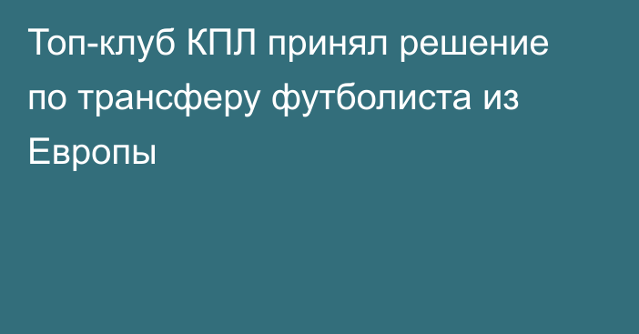 Топ-клуб КПЛ принял решение по трансферу футболиста из Европы