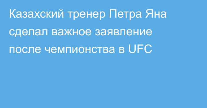 Казахский тренер Петра Яна сделал важное заявление после чемпионства в UFC