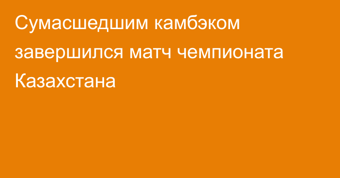 Сумасшедшим камбэком завершился матч чемпионата Казахстана