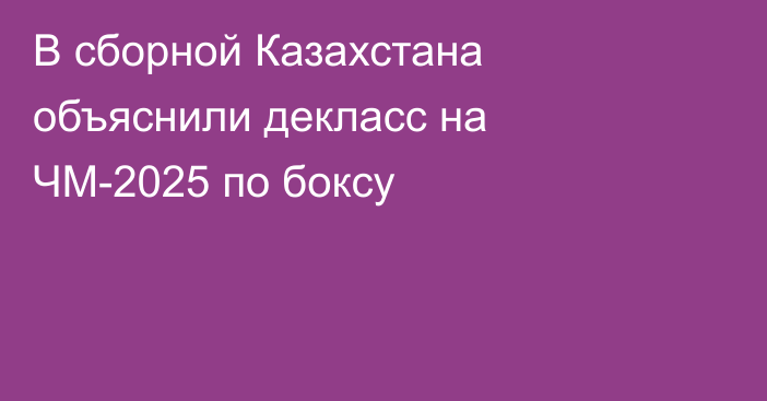 В сборной Казахстана объяснили декласс на ЧМ-2025 по боксу