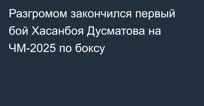 Разгромом закончился первый бой Хасанбоя Дусматова на ЧМ-2025 по боксу