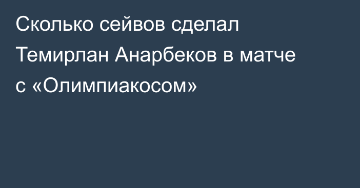 Сколько сейвов сделал Темирлан Анарбеков в матче с «Олимпиакосом»