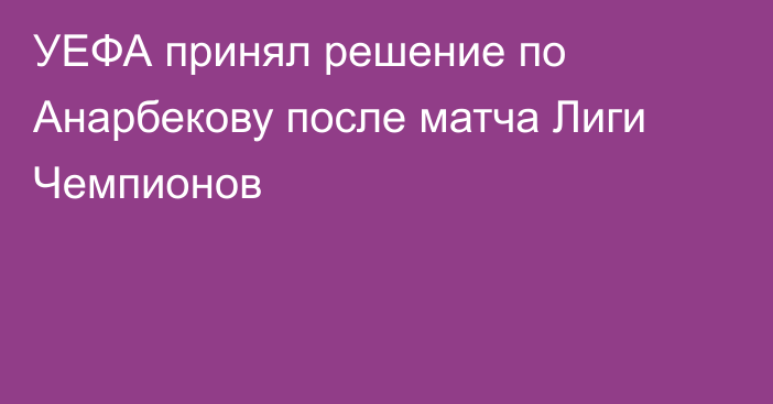 УЕФА принял решение по Анарбекову после матча Лиги Чемпионов