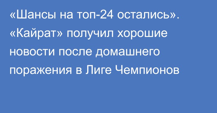 «Шансы на топ-24 остались». «Кайрат» получил хорошие новости после домашнего поражения в Лиге Чемпионов