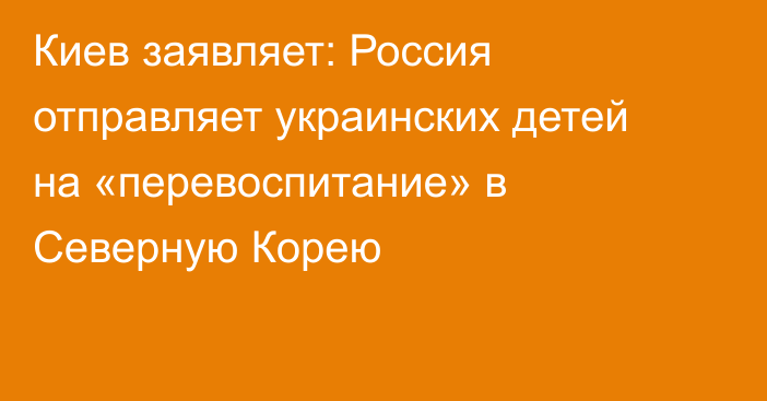 Киев заявляет: Россия отправляет украинских детей на «перевоспитание» в Северную Корею