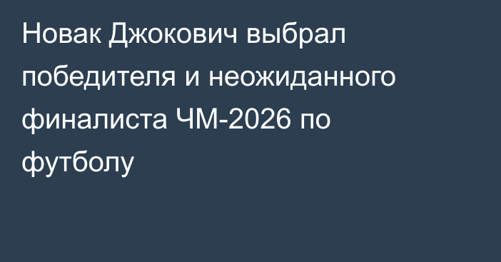Новак Джокович выбрал победителя и неожиданного финалиста ЧМ-2026 по футболу