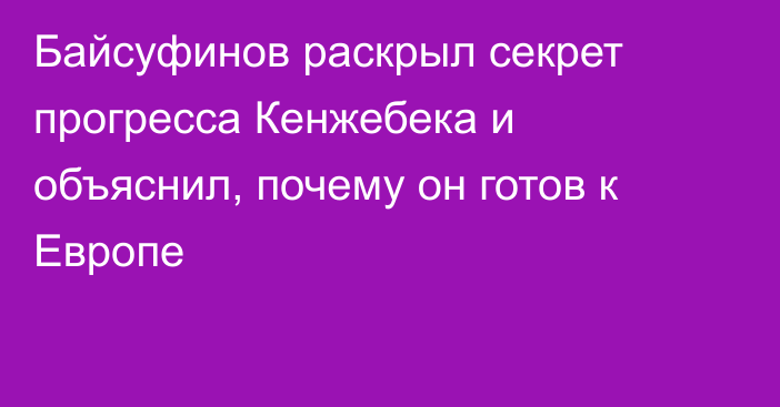 Байсуфинов раскрыл секрет прогресса Кенжебека  и объяснил, почему он готов к Европе