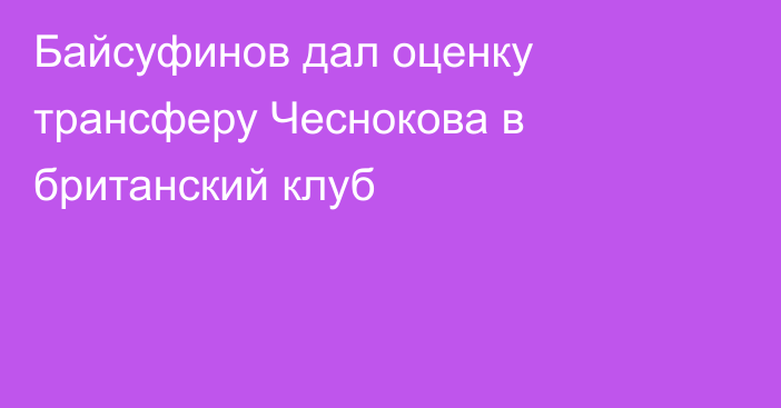 Байсуфинов дал оценку трансферу Чеснокова в британский клуб