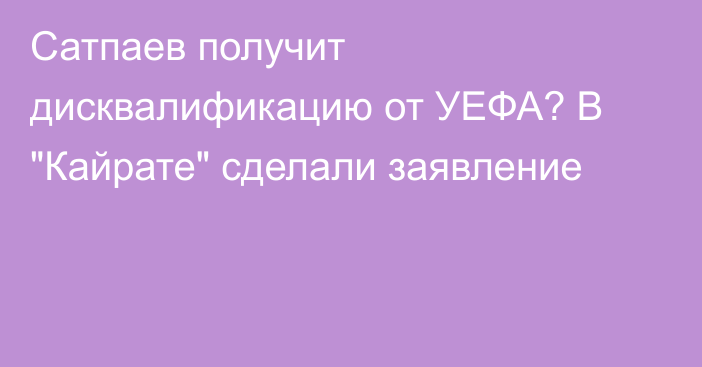 Сатпаев получит дисквалификацию от УЕФА? В 