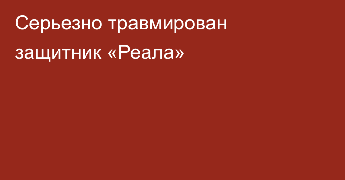 Серьезно травмирован защитник  «Реала»