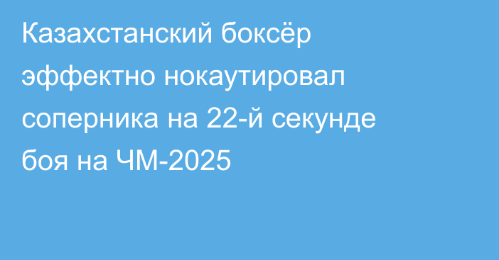 Казахстанский боксёр эффектно нокаутировал соперника на 22-й секунде боя на ЧМ-2025
