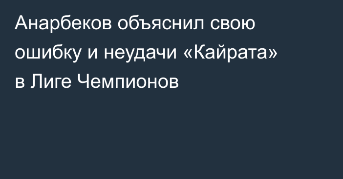 Анарбеков объяснил свою ошибку и неудачи «Кайрата» в Лиге Чемпионов