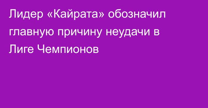 Лидер «Кайрата» обозначил главную причину неудачи в Лиге Чемпионов
