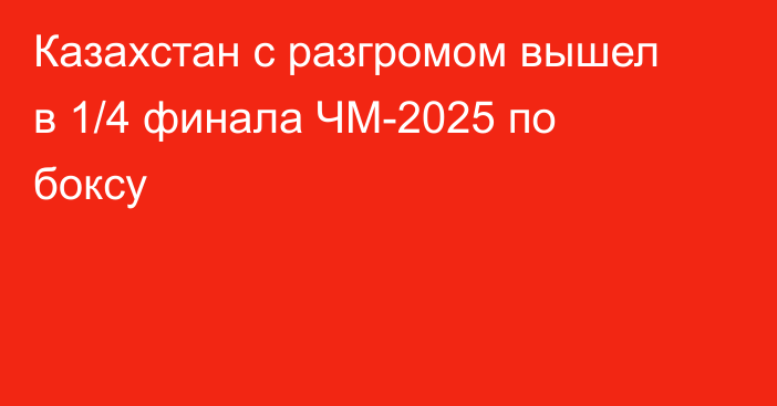 Казахстан с разгромом вышел в 1/4 финала ЧМ-2025 по боксу