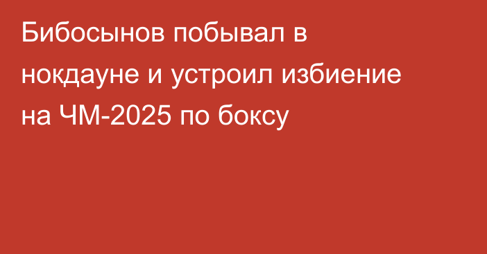 Бибосынов побывал в нокдауне и устроил избиение на ЧМ-2025 по боксу
