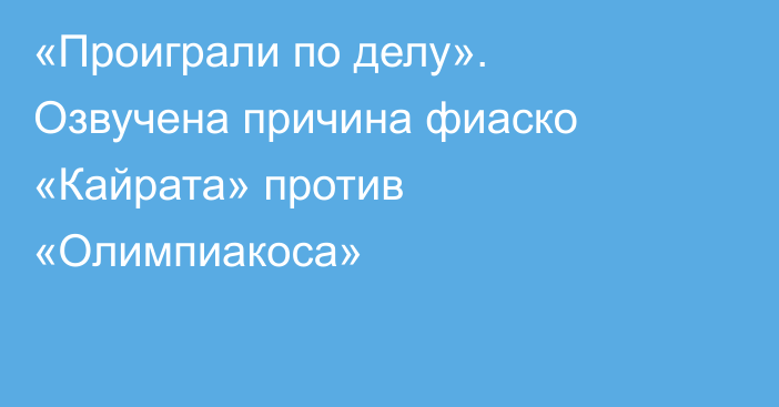 «Проиграли по делу». Озвучена причина фиаско «Кайрата» против «Олимпиакоса»