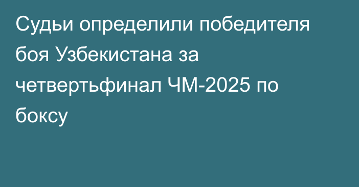 Судьи определили победителя боя Узбекистана за четвертьфинал ЧМ-2025 по боксу