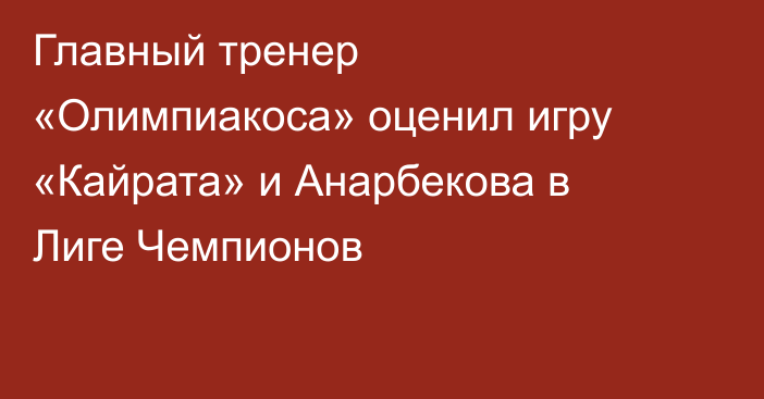 Главный тренер «Олимпиакоса» оценил игру «Кайрата» и Анарбекова в Лиге Чемпионов