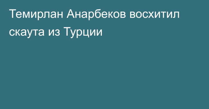 Темирлан Анарбеков восхитил скаута из Турции