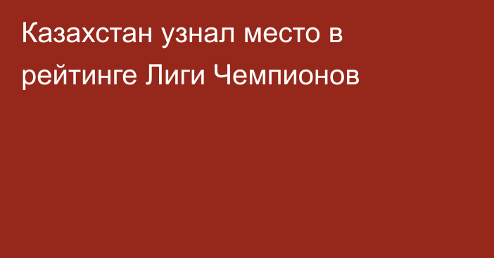 Казахстан узнал место в рейтинге Лиги Чемпионов