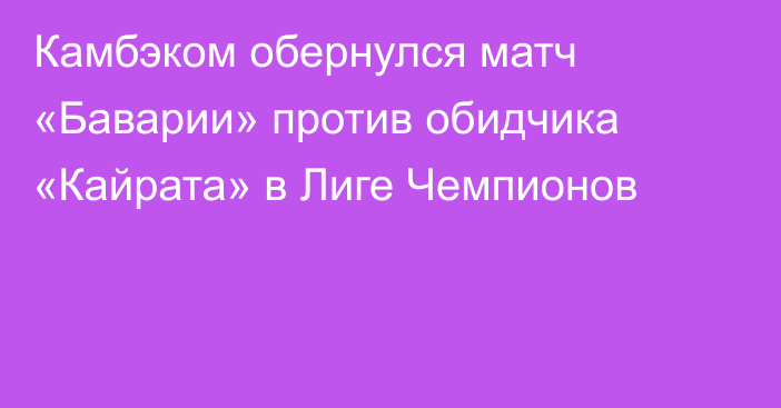 Камбэком обернулся матч «Баварии» против обидчика «Кайрата» в Лиге Чемпионов