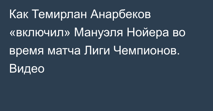 Как Темирлан Анарбеков «включил» Мануэля Нойера во время матча Лиги Чемпионов. Видео