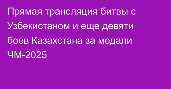 Прямая трансляция битвы с Узбекистаном и еще девяти боев Казахстана за медали ЧМ-2025