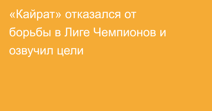 «Кайрат» отказался от борьбы в Лиге Чемпионов и озвучил цели