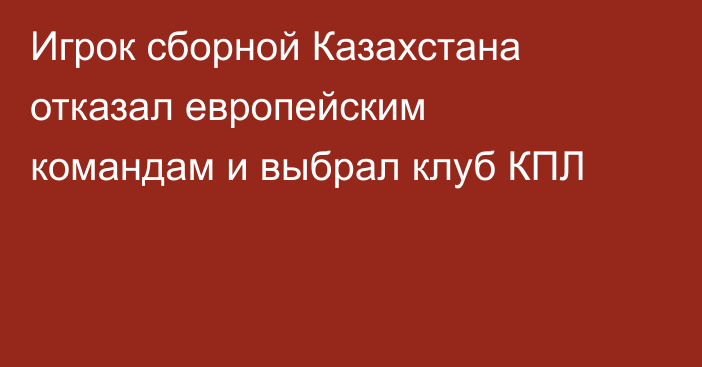 Игрок сборной Казахстана отказал европейским командам и выбрал клуб КПЛ