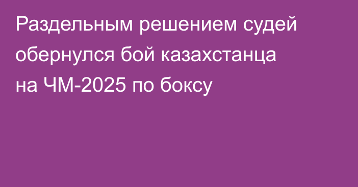 Раздельным решением судей обернулся бой казахстанца на ЧМ-2025 по боксу