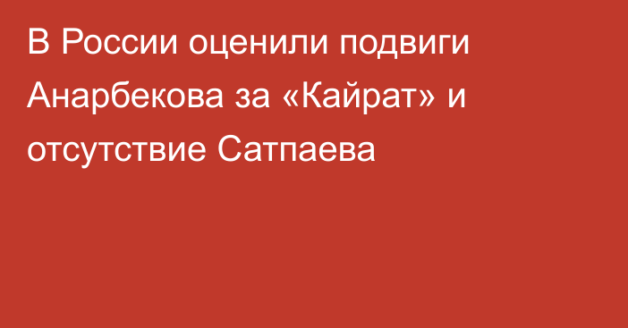 В России оценили подвиги Анарбекова за «Кайрат» и отсутствие Сатпаева