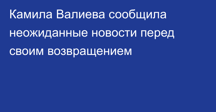 Камила Валиева сообщила неожиданные новости перед своим возвращением
