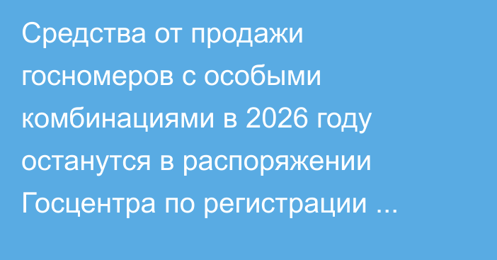 Средства от продажи госномеров с особыми комбинациями в 2026 году останутся в распоряжении Госцентра по регистрации транспорта