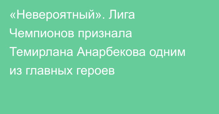 «Невероятный». Лига Чемпионов признала Темирлана Анарбекова одним из главных героев