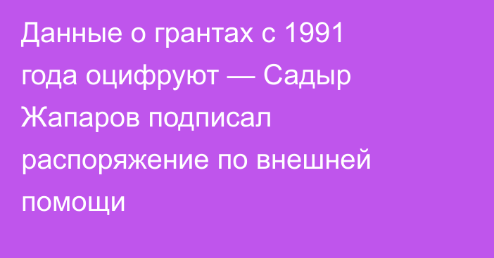 Данные о грантах с 1991 года оцифруют — Садыр Жапаров подписал распоряжение по внешней помощи