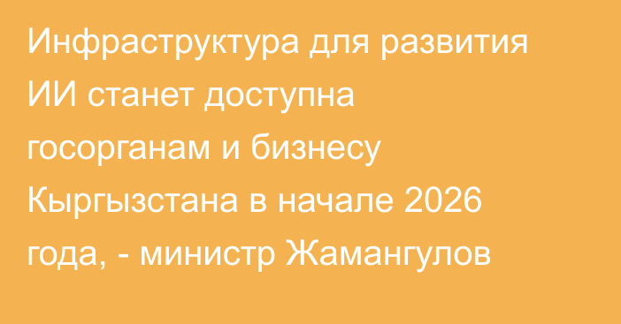Инфраструктура для развития ИИ станет доступна госорганам и бизнесу Кыргызстана в начале 2026 года, - министр Жамангулов