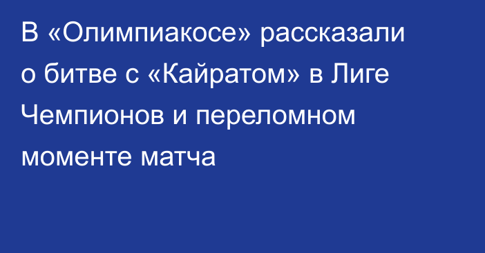 В «Олимпиакосе» рассказали о битве с «Кайратом» в Лиге Чемпионов и переломном моменте матча