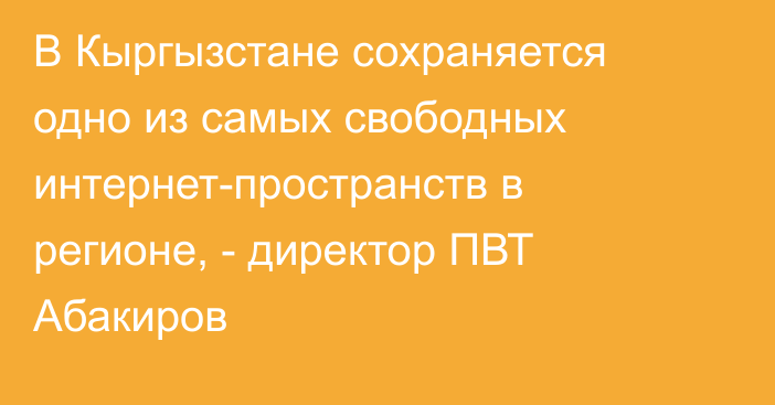 В Кыргызстане сохраняется одно из самых свободных интернет-пространств в регионе, - директор ПВТ Абакиров