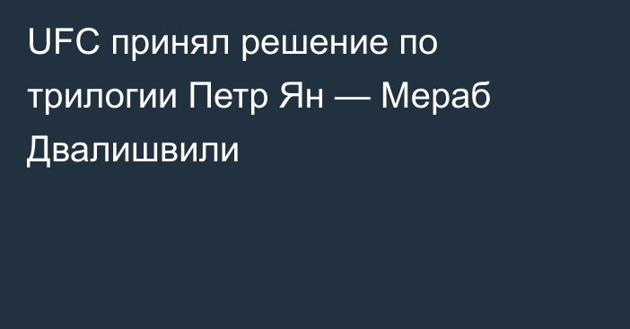 UFC принял решение по трилогии Петр Ян — Мераб Двалишвили