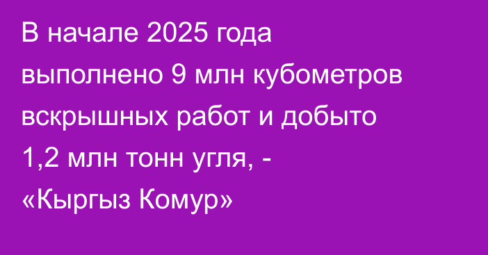 В начале 2025 года выполнено 9 млн кубометров вскрышных работ и добыто 1,2 млн тонн угля, - «Кыргыз Комур»