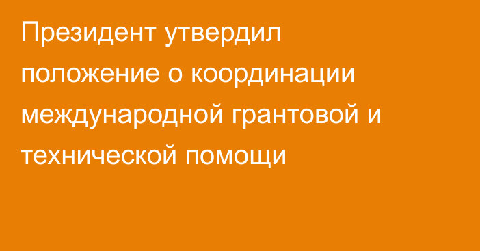 Президент утвердил положение о координации международной грантовой и технической помощи