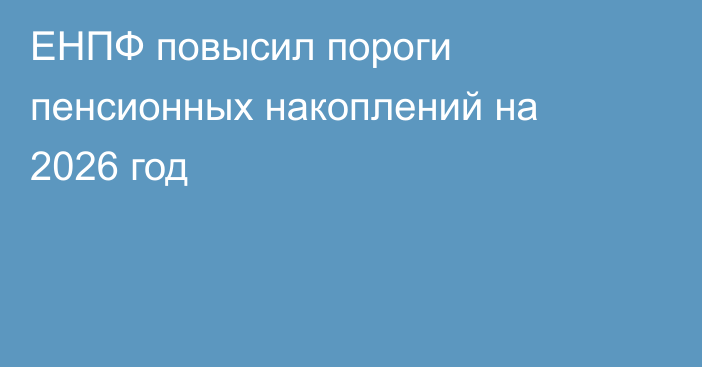 ЕНПФ повысил пороги пенсионных накоплений на 2026 год