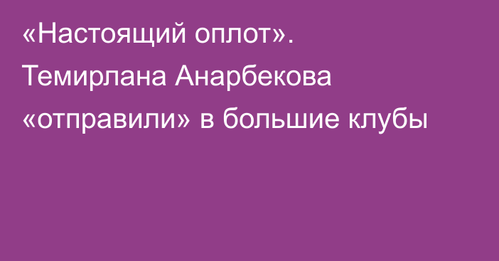 «Настоящий оплот». Темирлана Анарбекова «отправили» в большие клубы