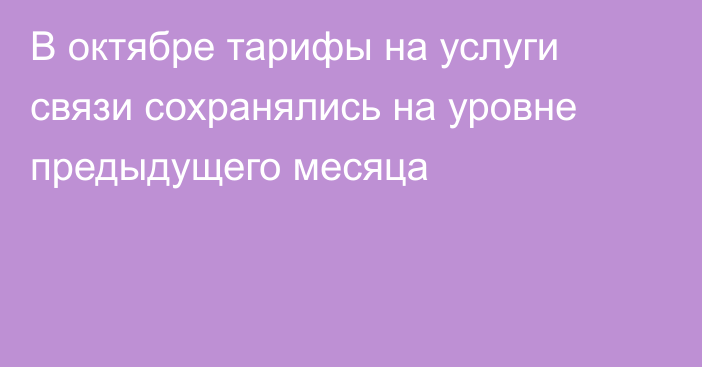 В октябре тарифы на услуги связи сохранялись на уровне предыдущего месяца