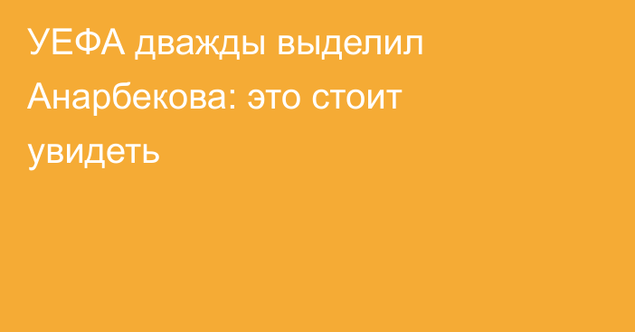 УЕФА дважды выделил Анарбекова: это стоит увидеть