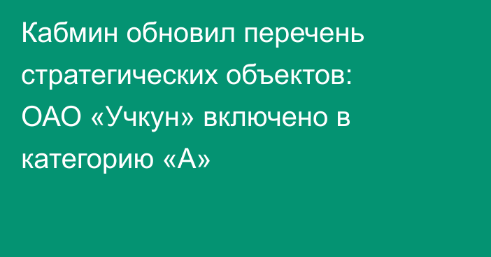 Кабмин обновил перечень стратегических объектов: ОАО «Учкун» включено в категорию «А»
