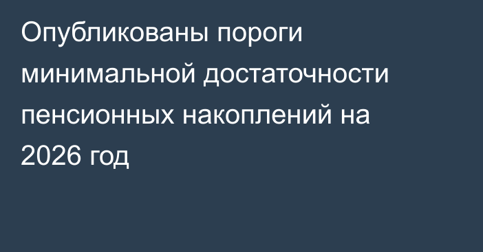 Опубликованы пороги минимальной достаточности пенсионных накоплений на 2026 год  