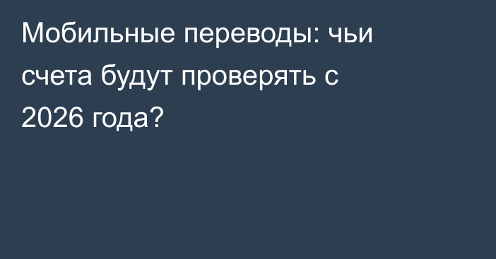 Мобильные переводы: чьи счета будут проверять с 2026 года?